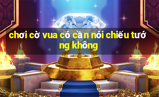 chơi cờ vua có cần nói chiếu tướng không