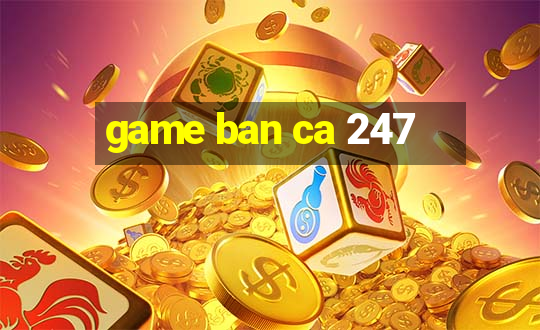 game ban ca 247