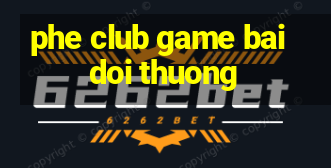 phe club game bai doi thuong