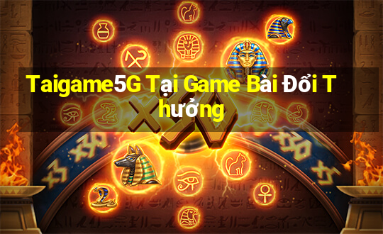 Taigame5G Tại Game Bài Đổi Thưởng