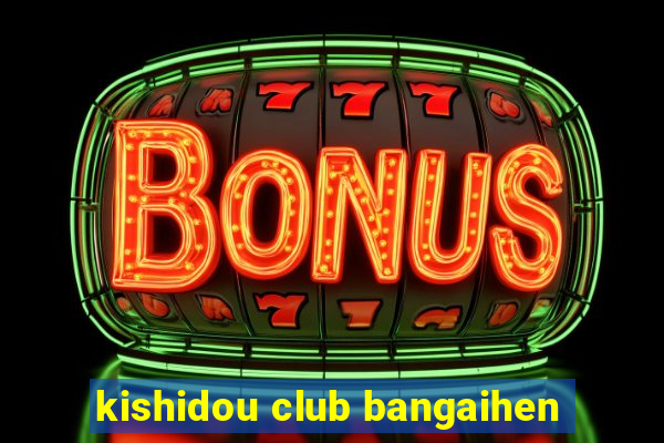 kishidou club bangaihen