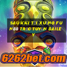 Sau khi tải xuống Fun88 trực tuyến Bailey