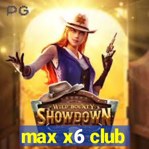 max x6 club