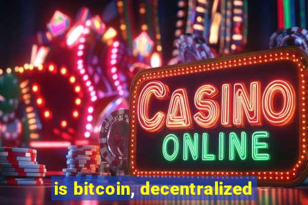 is bitcoin, decentralized