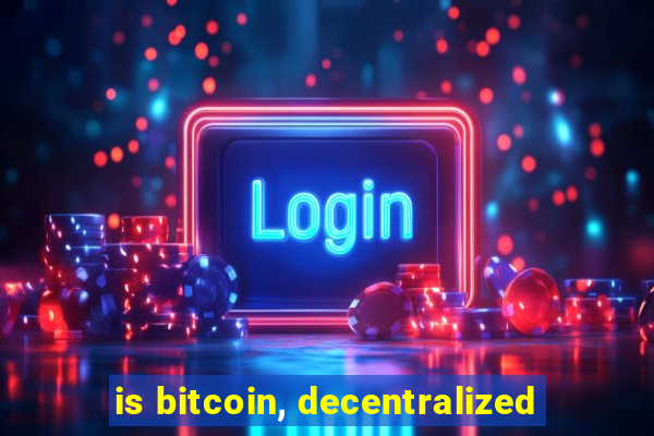 is bitcoin, decentralized