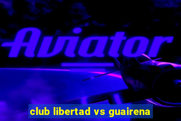 club libertad vs guairena