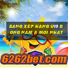 bang xep hang u19 dong nam a moi nhat