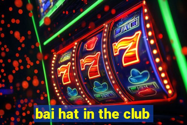 bai hat in the club