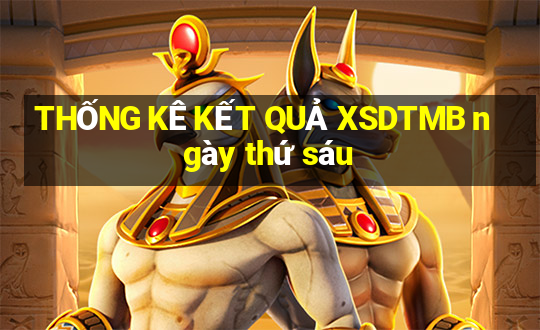 THỐNG KÊ KẾT QUẢ XSDTMB ngày thứ sáu