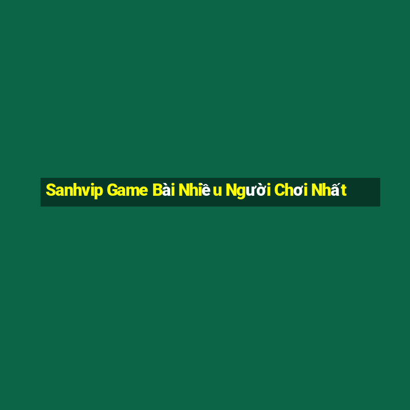 Sanhvip Game Bài Nhiều Người Chơi Nhất