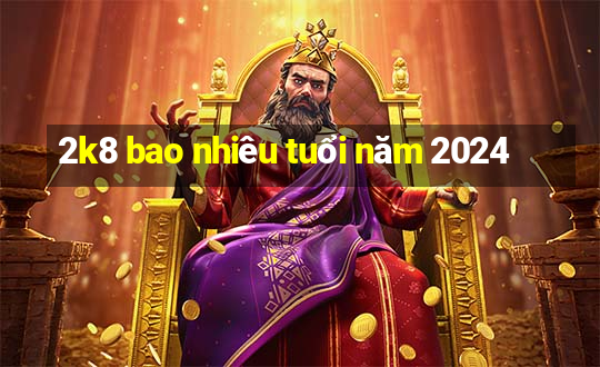 2k8 bao nhiêu tuổi năm 2024