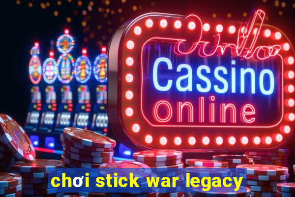 chơi stick war legacy