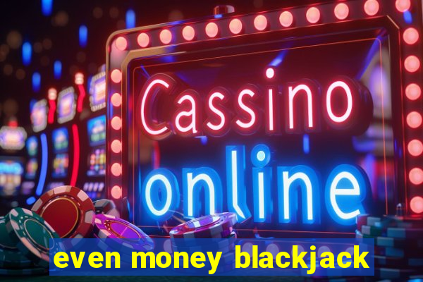 even money blackjack