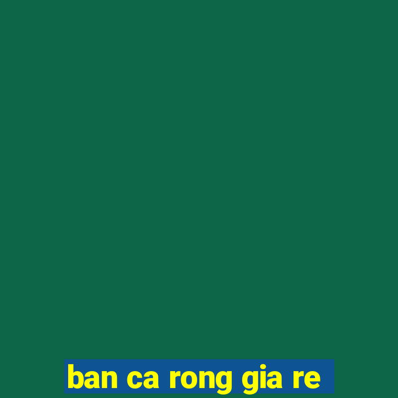 ban ca rong gia re