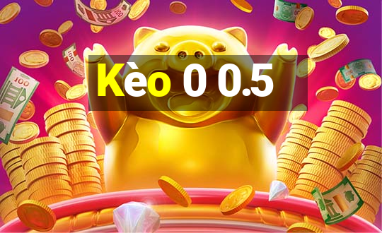 Kèo 0 0.5