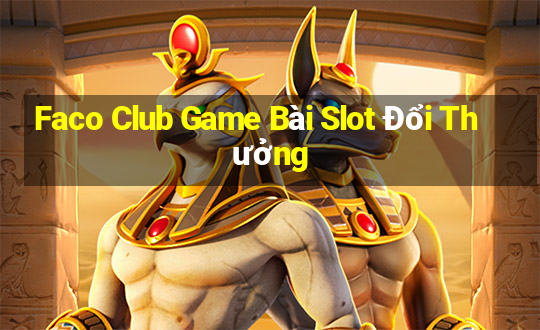 Faco Club Game Bài Slot Đổi Thưởng