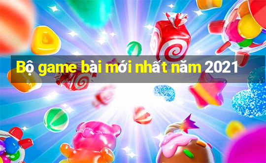 Bộ game bài mới nhất năm 2021