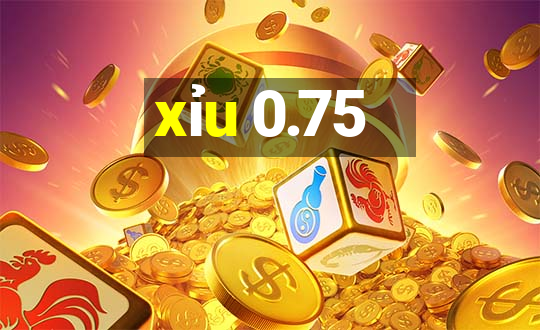 xỉu 0.75