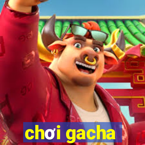 chơi gacha