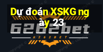 Dự đoán XSKG ngày 23