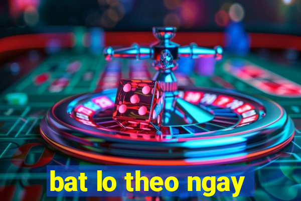 bat lo theo ngay