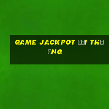 Game Jackpot đổi thưởng