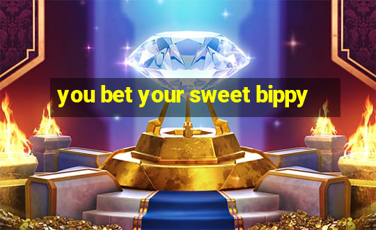 you bet your sweet bippy