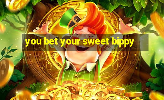 you bet your sweet bippy