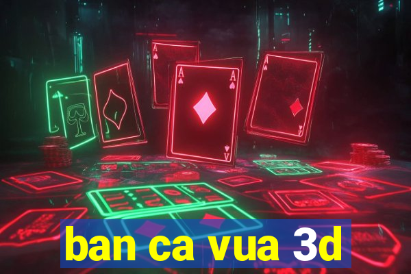 ban ca vua 3d