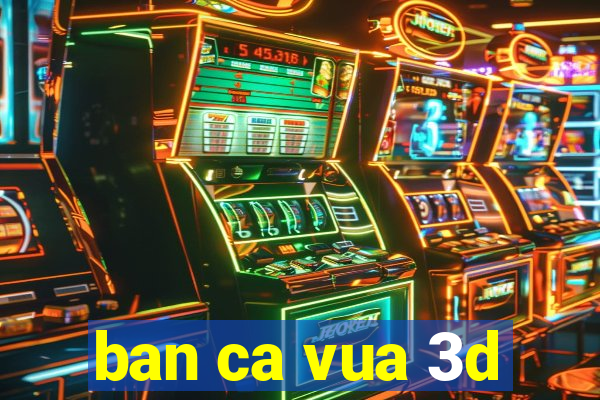 ban ca vua 3d