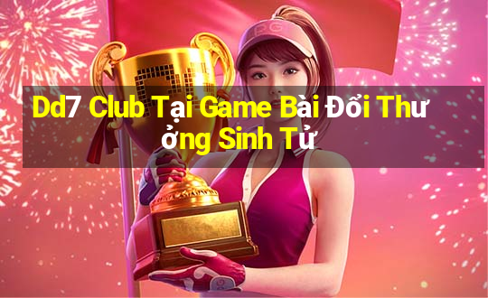 Dd7 Club Tại Game Bài Đổi Thưởng Sinh Tử