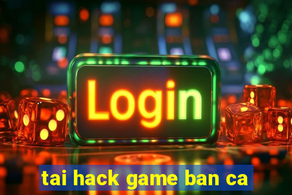 tai hack game ban ca