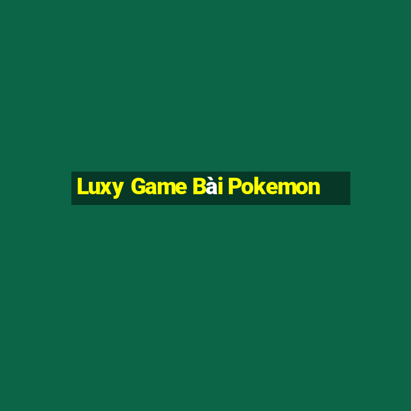 Luxy Game Bài Pokemon