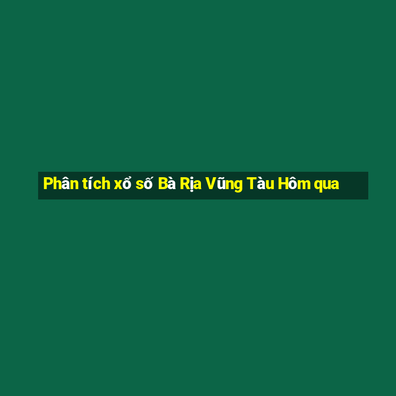 Phân tích xổ số Bà Rịa Vũng Tàu Hôm qua