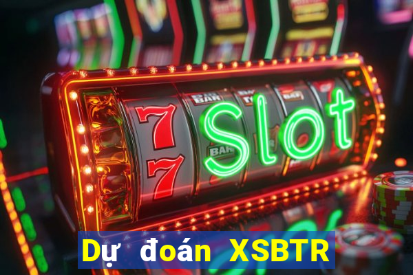 Dự đoán XSBTR ngày 11