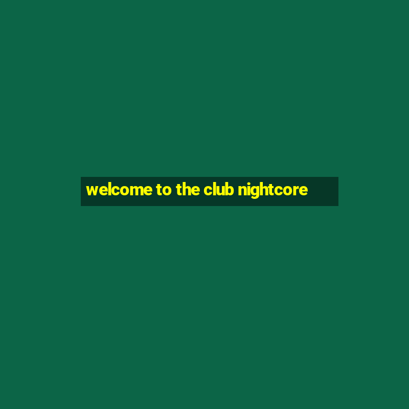 welcome to the club nightcore