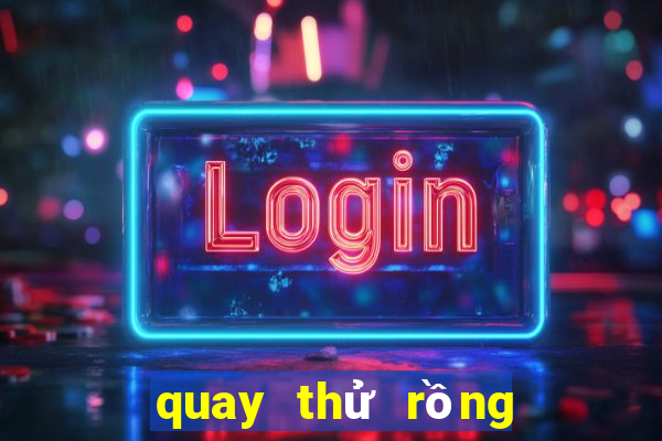 quay thử rồng bạch kim hôm nay