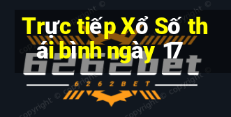 Trực tiếp Xổ Số thái bình ngày 17