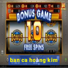 ban ca hoàng kim