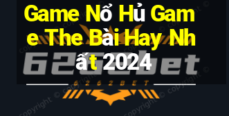 Game Nổ Hủ Game The Bài Hay Nhất 2024