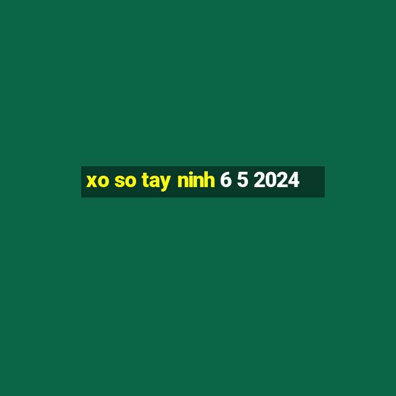 xo so tay ninh 6 5 2024