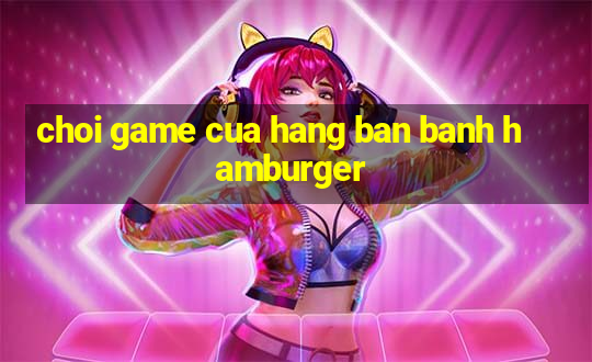 choi game cua hang ban banh hamburger