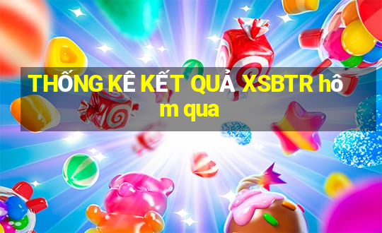 THỐNG KÊ KẾT QUẢ XSBTR hôm qua