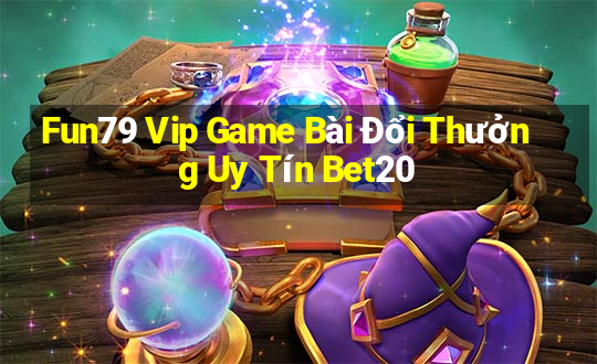 Fun79 Vip Game Bài Đổi Thưởng Uy Tín Bet20