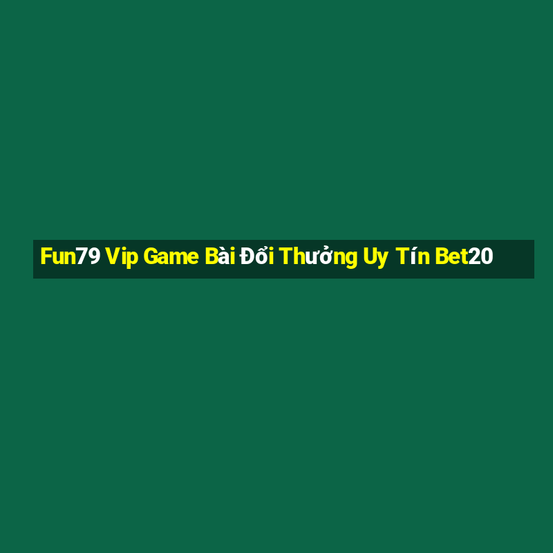 Fun79 Vip Game Bài Đổi Thưởng Uy Tín Bet20