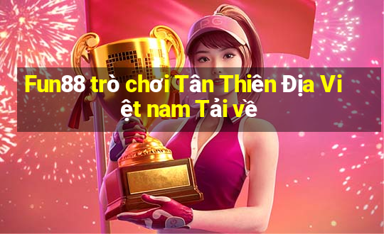 Fun88 trò chơi Tân Thiên Địa Việt nam Tải về