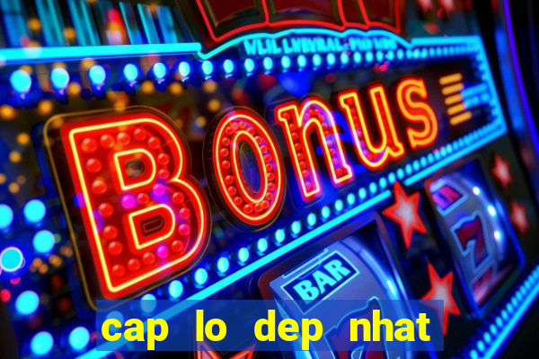 cap lo dep nhat hom nay