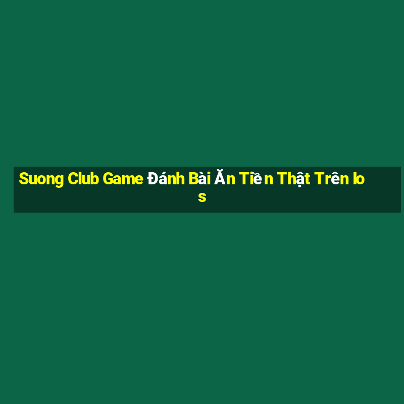 Suong Club Game Đánh Bài Ăn Tiền Thật Trên Ios