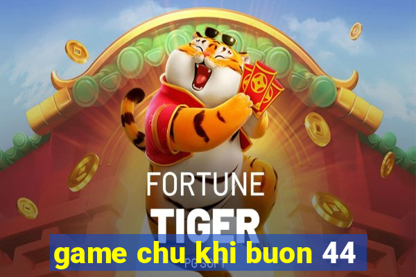 game chu khi buon 44