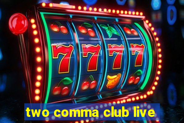 two comma club live